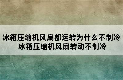 冰箱压缩机风扇都运转为什么不制冷 冰箱压缩机风扇转动不制冷